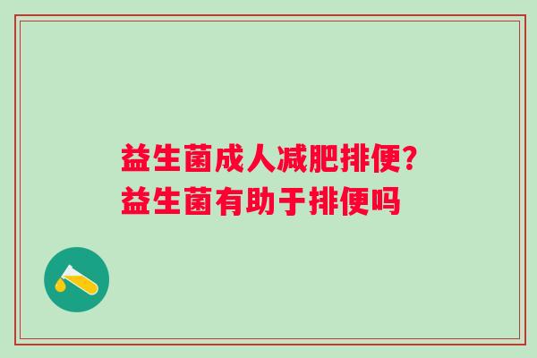 益生菌成人减肥排便？益生菌有助于排便吗