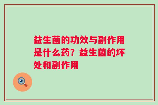 益生菌的功效与副作用是什么药？益生菌的坏处和副作用