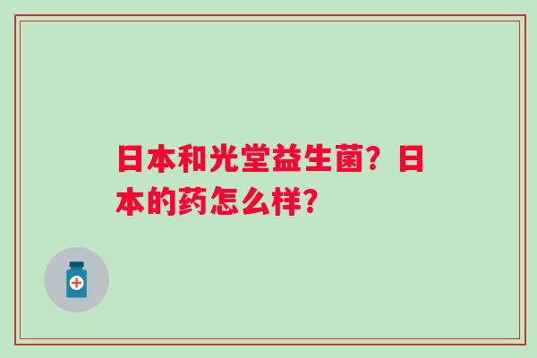 日本和光堂益生菌？日本的药怎么样？