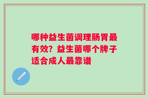 哪种益生菌调理肠胃最有效？益生菌哪个牌子适合成人最靠谱