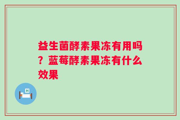 益生菌酵素果冻有用吗？蓝莓酵素果冻有什么效果