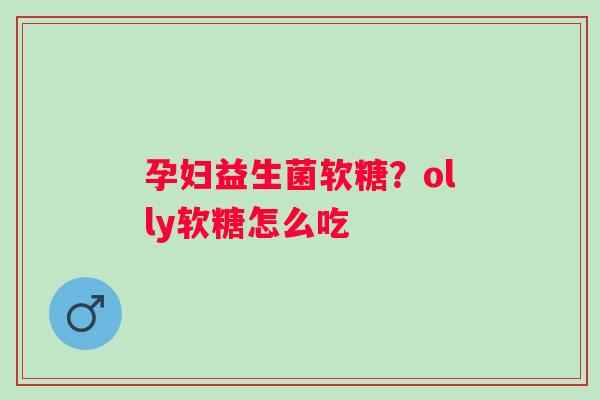 孕妇益生菌软糖？olly软糖怎么吃