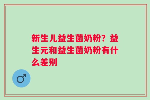 新生儿益生菌奶粉？益生元和益生菌奶粉有什么差别
