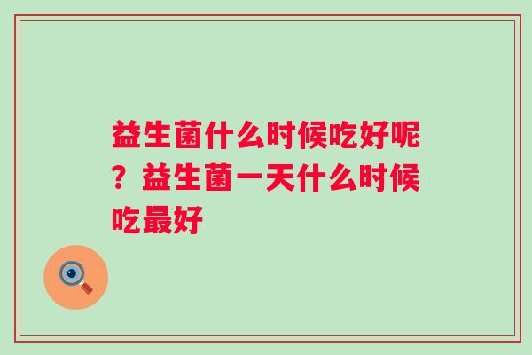 益生菌什么时候吃好呢？益生菌一天什么时候吃最好