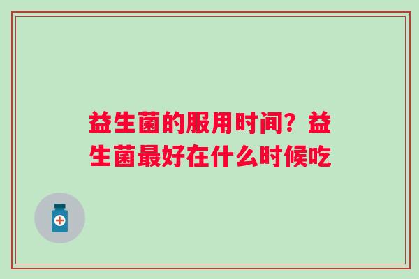 益生菌的服用时间?益生菌好在什么时候吃 益生菌的服用时间?益生菌好在什么时候吃