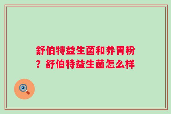 舒伯特益生菌和养胃粉?舒伯特益生菌怎么样 舒伯特益生菌和养胃粉?舒伯特益生菌怎么样