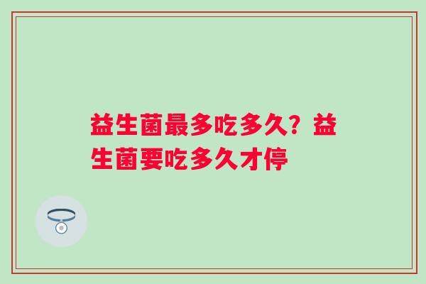 益生菌多吃多久？益生菌要吃多久才停
