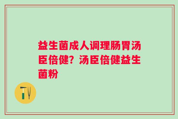 益生菌成人调理肠胃汤臣倍健？汤臣倍健益生菌粉