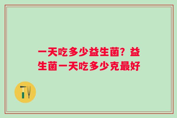 一天吃多少益生菌？益生菌一天吃多少克好