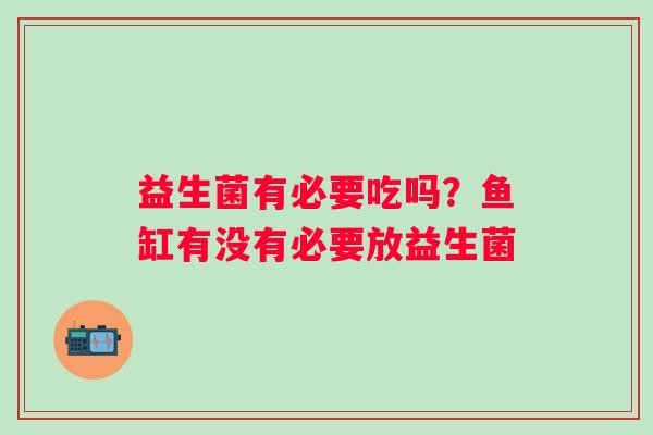 益生菌有必要吃吗？鱼缸有没有必要放益生菌