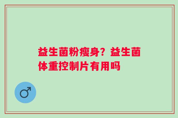 益生菌粉瘦身？益生菌体重控制片有用吗