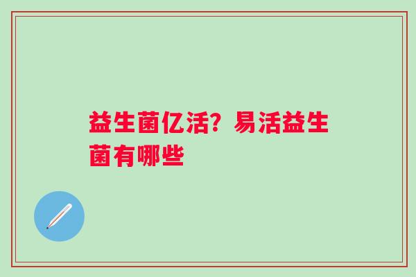 益生菌亿活？易活益生菌有哪些
