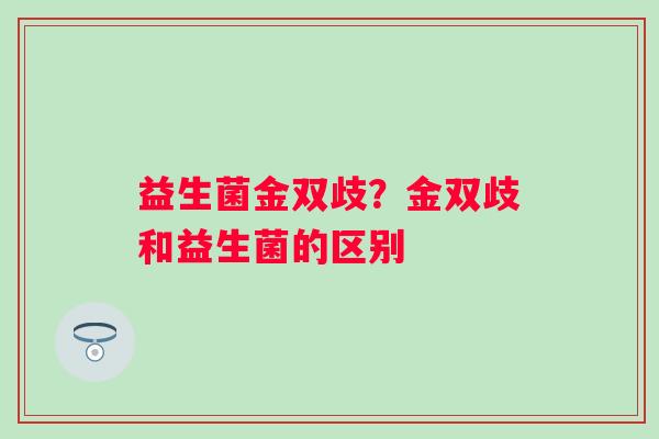 益生菌金双歧？金双歧和益生菌的区别