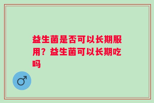 益生菌是否可以长期服用？益生菌可以长期吃吗