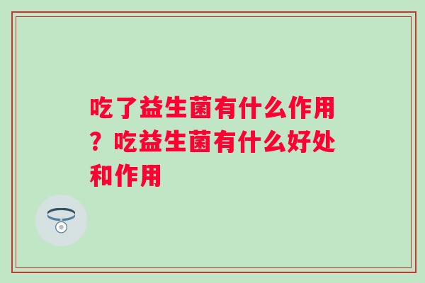 吃了益生菌有什么作用？吃益生菌有什么好处和作用