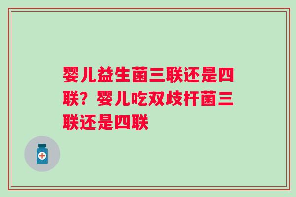 婴儿益生菌三联还是四联？婴儿吃双歧杆菌三联还是四联