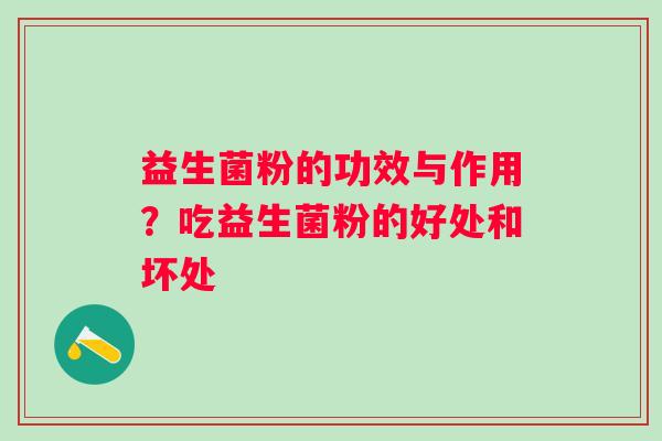 益生菌粉的功效与作用？吃益生菌粉的好处和坏处