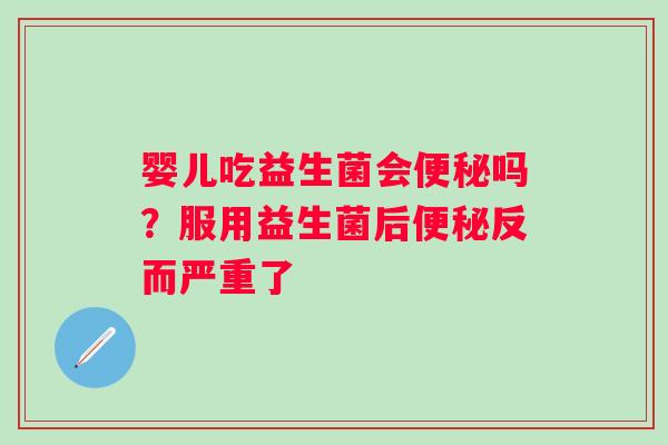 婴儿吃益生菌会便秘吗？服用益生菌后便秘反而严重了