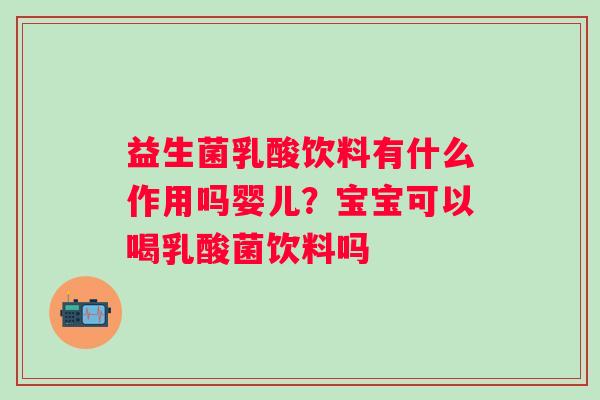 益生菌乳酸饮料有什么作用吗婴儿？宝宝可以喝乳酸菌饮料吗