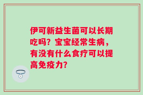 伊可新益生菌可以长期吃吗？宝宝经常生病，有没有什么食疗可以提高免疫力？