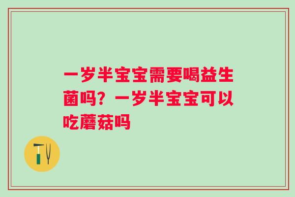 一岁半宝宝需要喝益生菌吗？一岁半宝宝可以吃蘑菇吗