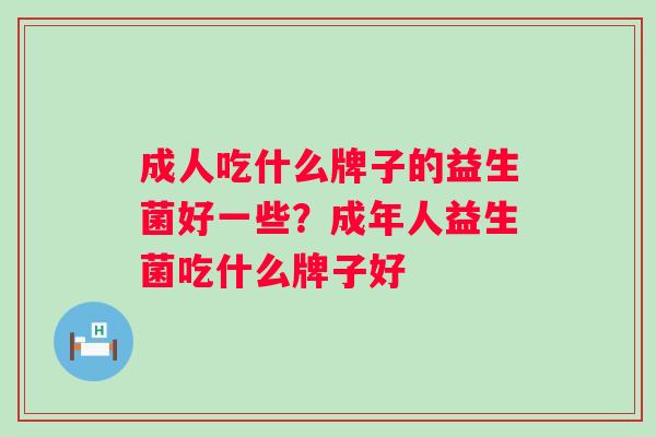 成人吃什么牌子的益生菌好一些？成年人益生菌吃什么牌子好