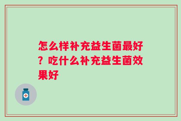 怎么样补充益生菌最好？吃什么补充益生菌效果好