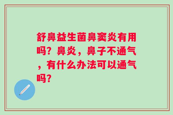 舒鼻益生菌鼻窦炎有用吗？鼻炎，鼻子不通气，有什么办法可以通气吗？