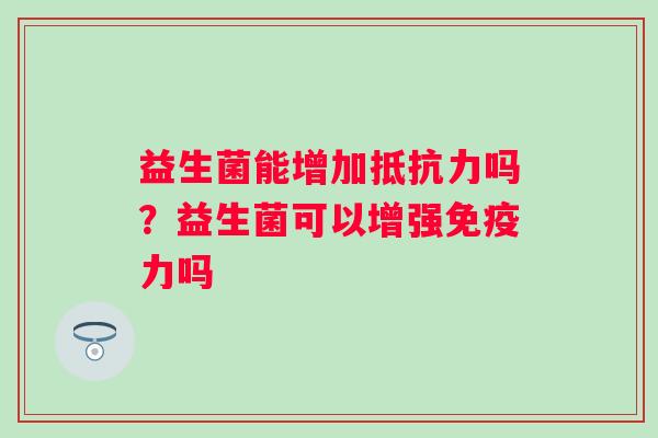益生菌能增加抵抗力吗？益生菌可以增强免疫力吗