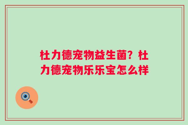 杜力德宠物益生菌？杜力德宠物乐乐宝怎么样