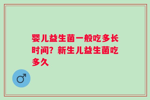 婴儿益生菌一般吃多长时间？新生儿益生菌吃多久