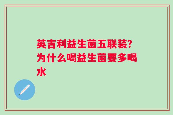 英吉利益生菌五联装？为什么喝益生菌要多喝水