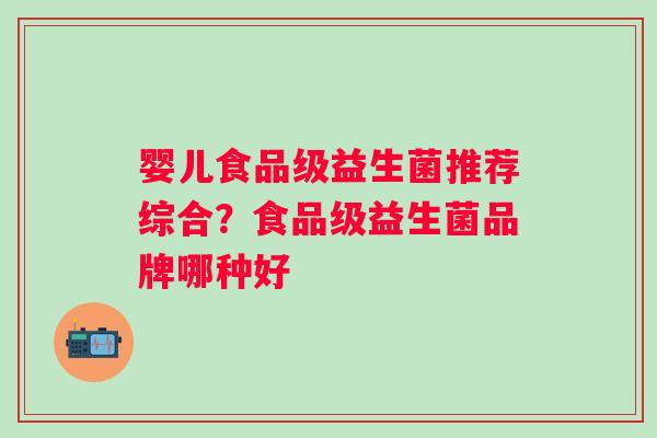 婴儿食品级益生菌推荐综合？食品级益生菌品牌哪种好