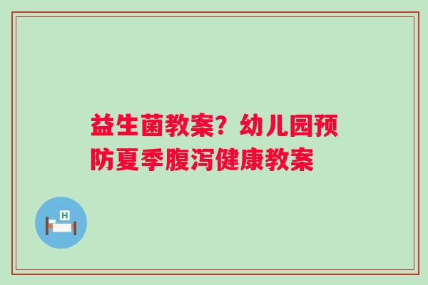 益生菌教案？幼儿园夏季健康教案