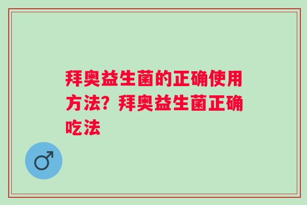 拜奥益生菌的正确使用方法？拜奥益生菌正确吃法