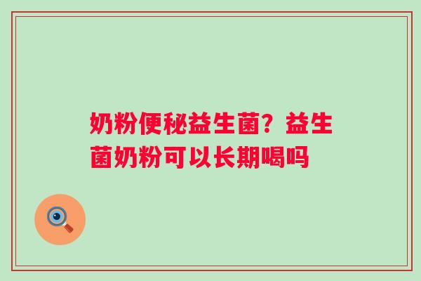 奶粉益生菌?益生菌奶粉可以长期喝吗 奶粉益生菌?益生菌奶粉可以长期喝吗