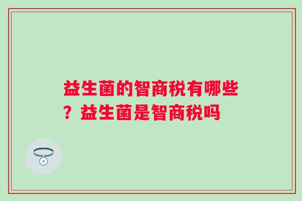 益生菌的智商税有哪些？益生菌是智商税吗