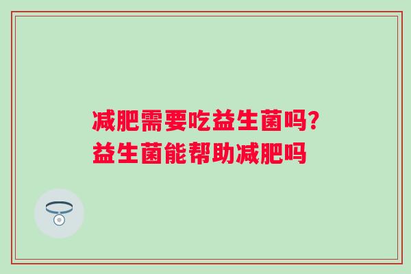 需要吃益生菌吗？益生菌能帮助吗