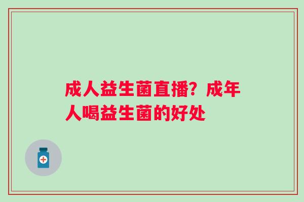 成人益生菌直播？成年人喝益生菌的好处