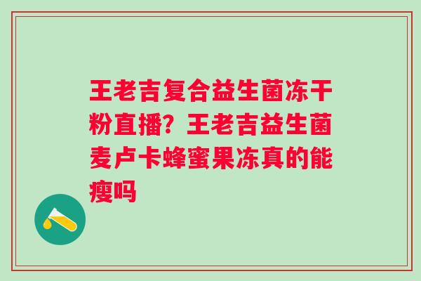 王老吉复合益生菌冻干粉直播？王老吉益生菌麦卢卡蜂蜜果冻真的能瘦吗