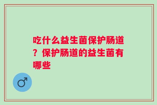 吃什么益生菌保护肠道？保护肠道的益生菌有哪些