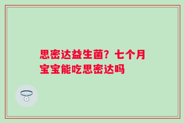 思密达益生菌？七个月宝宝能吃思密达吗