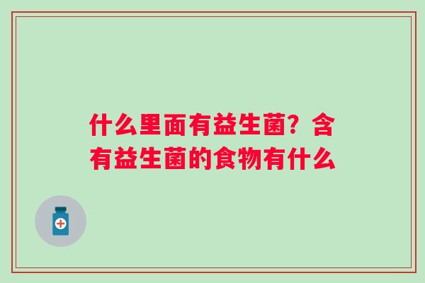 什么里面有益生菌？含有益生菌的食物有什么