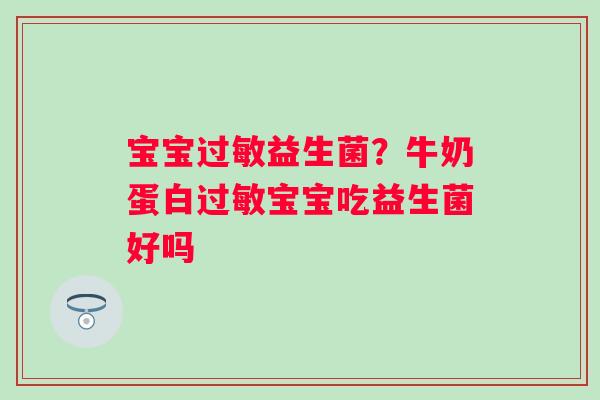 宝宝过敏益生菌？牛奶蛋白过敏宝宝吃益生菌好吗