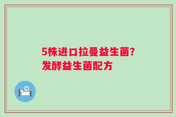 5株进口拉曼益生菌？发酵益生菌配方