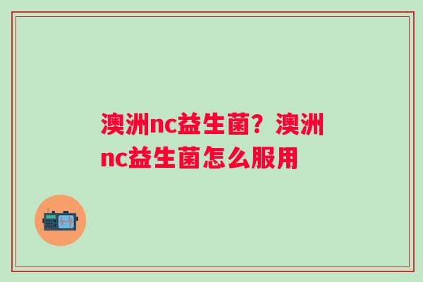 澳洲nc益生菌？澳洲nc益生菌怎么服用