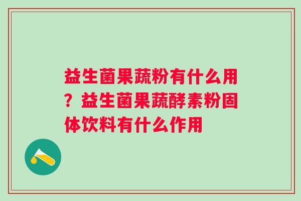 益生菌果蔬粉有什么用？益生菌果蔬酵素粉固体饮料有什么作用