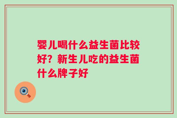 婴儿喝什么益生菌比较好？新生儿吃的益生菌什么牌子好