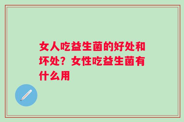 女人吃益生菌的好处和坏处？女性吃益生菌有什么用