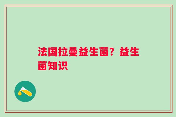 法国拉曼益生菌？益生菌知识